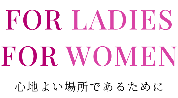 FOR LADIES FOR WOMEN 心地よい場所であるために