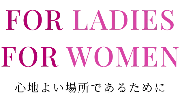 FOR LADIES FOR WOMEN 心地よい場所であるために